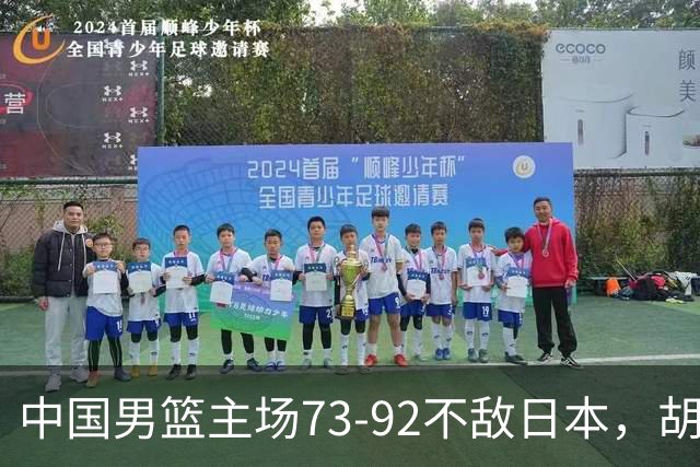 中国男篮主场73-92不敌日本，胡金秋砍下15分