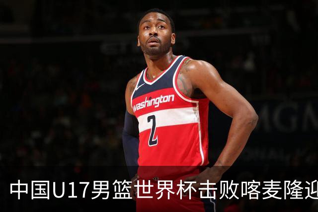 中国U17男篮世界杯击败喀麦隆迎开门红：年轻一代尽显希望