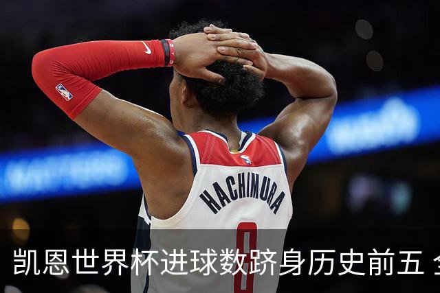 凯恩世界杯进球数跻身历史前五 全球射手榜超普斯卡什