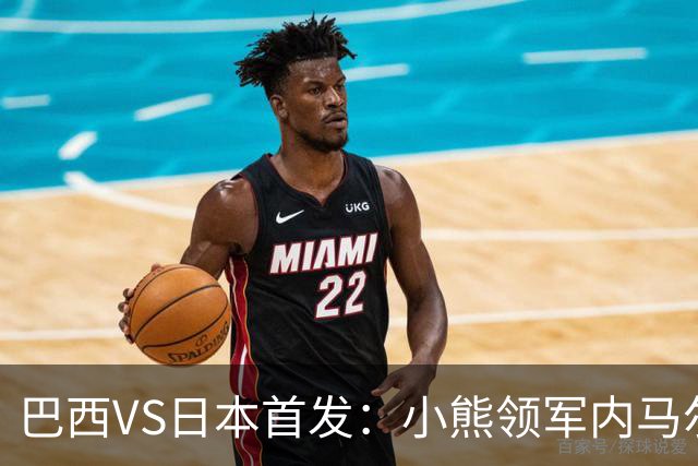巴西VS日本首发：小熊领军内马尔替补 库尼亚配拉扬