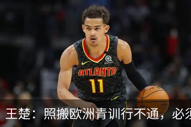 王楚：照搬欧洲青训行不通，必须培养出有自主决策能力的球员