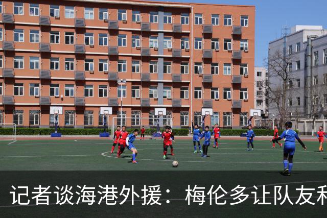 记者谈海港外援：梅伦多让队友和整体受益，伤愈的克劳德强硬干脆