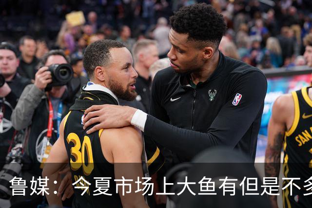 鲁媒：今夏市场上大鱼有但是不多 听说有南方球队会放出几个队员