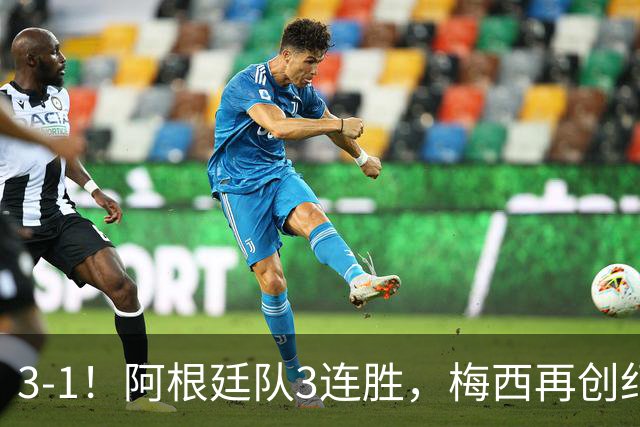 3-1！阿根廷队3连胜，梅西再创纪录，约旦队也创造历史，超越国足