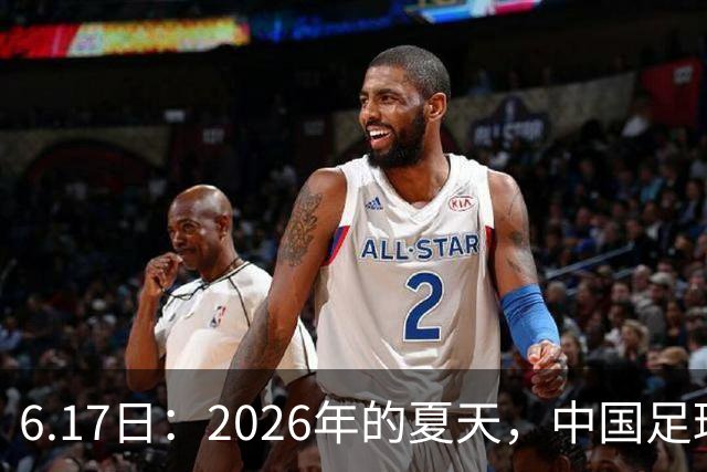 6.17日：2026年的夏天，中国足球终于等来了一条令人热血沸腾的消息